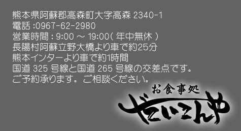 お食事処 だいこんや　熊本県阿蘇郡高森町大字高森2340-1  電話0967-62-2980　営業時間：10:30～18:00(不定休)　１５名様以上は要予約でお願いします。